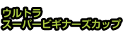 ウルトラスーパービギナーズカップ